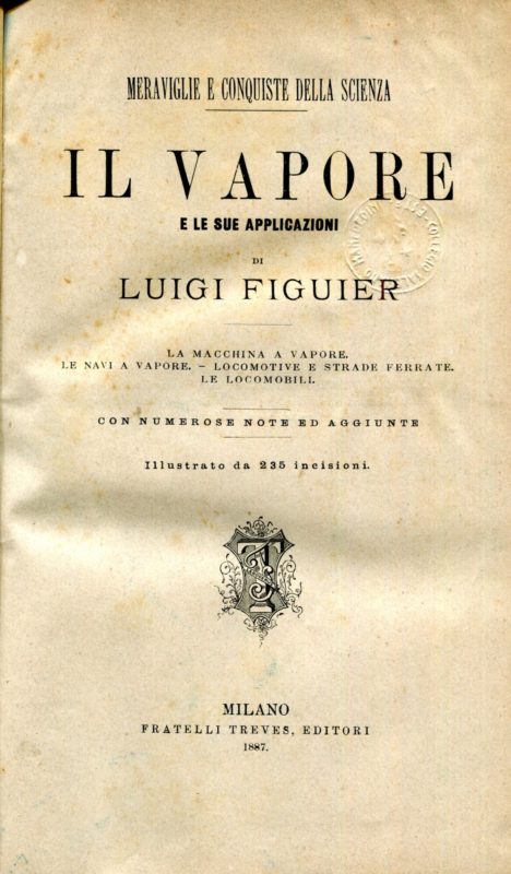 Il vapore e le sue applicazioni : la macchina a vapore, le navi a vapore, locomotive e strade ferrate, le locomobili. Con numerose note ed aggiunte. Opera illustrata da 327 incisioni.