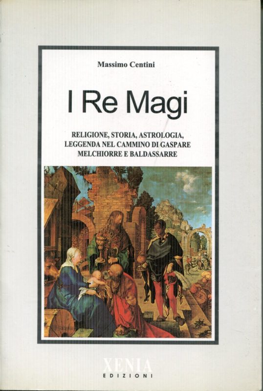 I re magi : religione, storia, astrologia, leggenda nel cammino di Gaspare, Melchiorre e Baldassarre