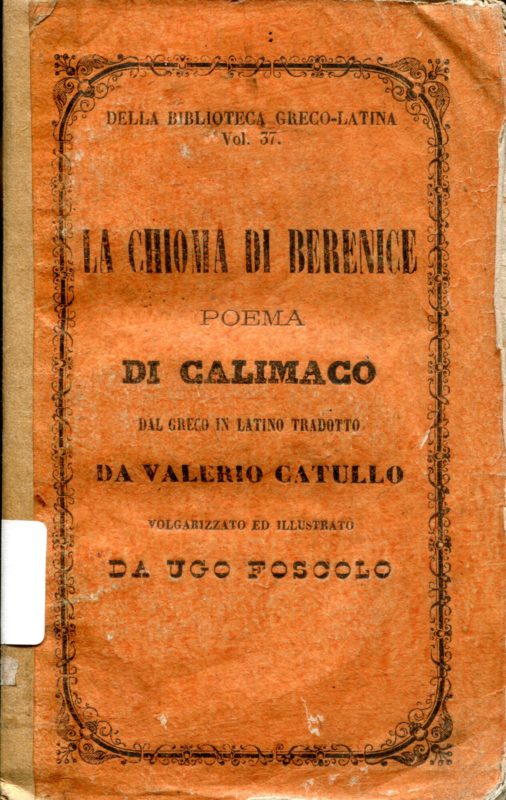 LA CHIOMA DI BERENICE, poema di Callimaco tradotto da Valerio Catullo, volgarizzato ed illustrato da Ugo Foscolo. Con l'aggiunta delle vite di Berenice e Tolomeo Evergete di E.Q. Visconti e delle lettere filologiche sul cavallo alato d'Arsinoe di V. Monti.