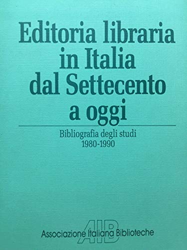 EDITORIA LIBRARIA IN ITALIA DAL SETTECENTO A OGGI. Bibliografia degli studi 1980-1990.