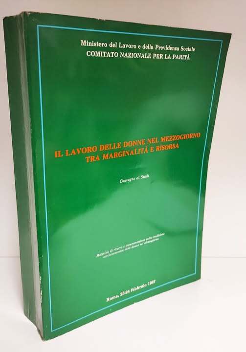 Il lavoro delle donne nel Mezzogiorno tra marginalit?? e risorsa : convegno di studi : materiali di ricerca e documentazione sulla condizione socio-economica delle donne nel Mezzogiorno : Roma, 23-24 febbraio 198