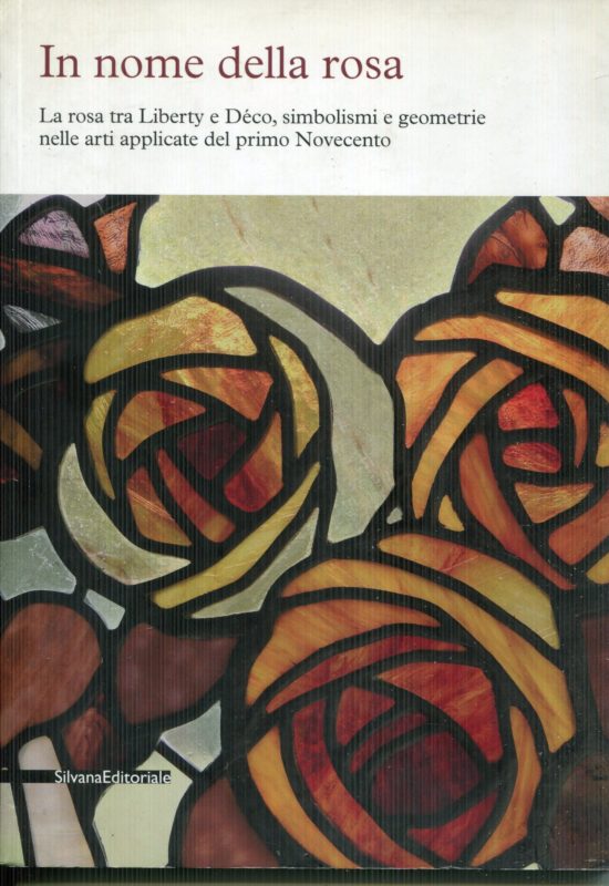 In nome della rosa : la rosa tra Liberty e D??co, simbolismi e geometrie nelle arti applicate del primo Novecento