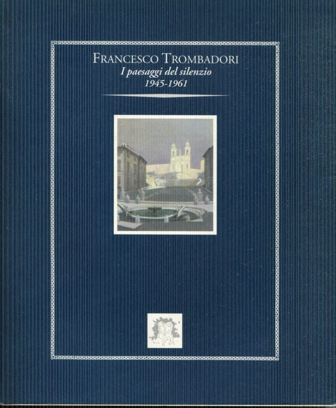 Francesco Trombadori : i paesaggi del silenzio, 1945-1961. Testi di Maurizio Fagiolo Dell'Arco, Valerio Rivosecchi, Duccio Trombadori
