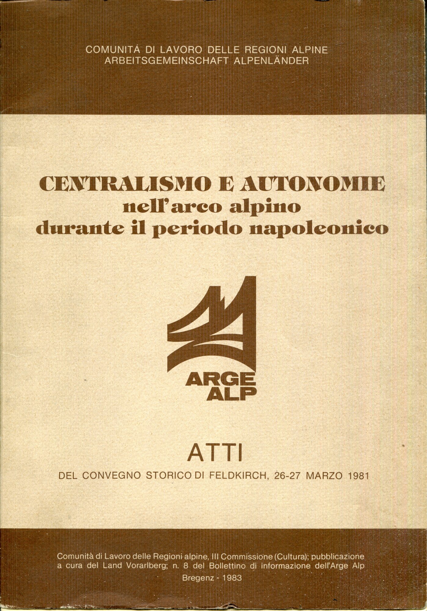 Centralismo e autonomie nell'arco alpino durante il periodo napoleonico : atti del convegno storico di Feldkirch, 26-27 marzo 1981