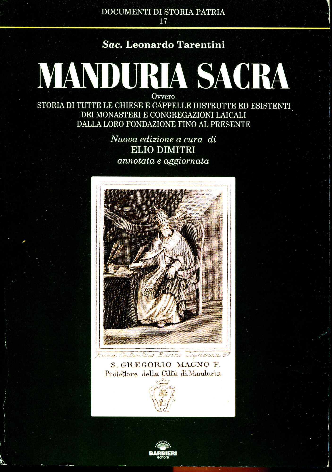 Manduria sacra, ovvero Storia di tutte le chiese e cappelle distrutte ed esistenti dei monasteri e congregazioni laicali dalla loro fondazione fino al presente. Presentazione di S.E. Mons. Marcello Semerano ; prefazione Walter Tommasino. Nuova edizione a cura di Elio Dimitri annotata e aggiornata