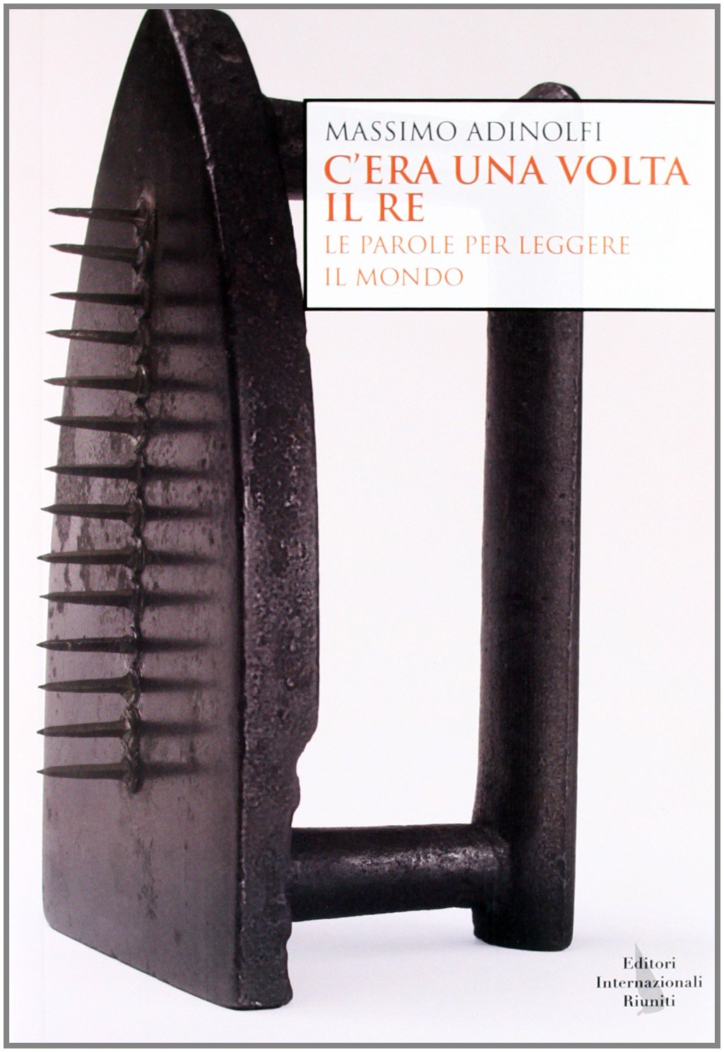 C'era Una Volta Il Re. Le Parole Per Leggere Il Mondo