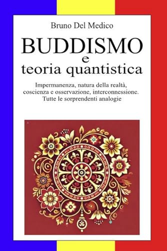 Buddismo e teoria quantistica: Impermanenza, natura della realt??, coscienza e osservazione, interconnessione. Tutte le sorprendenti analogie.