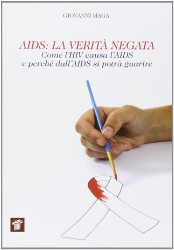 AIDS. La verit?? negata. Come l'HIV causa l'AIDS e perch?? dall'AIDS si potr?? guarire