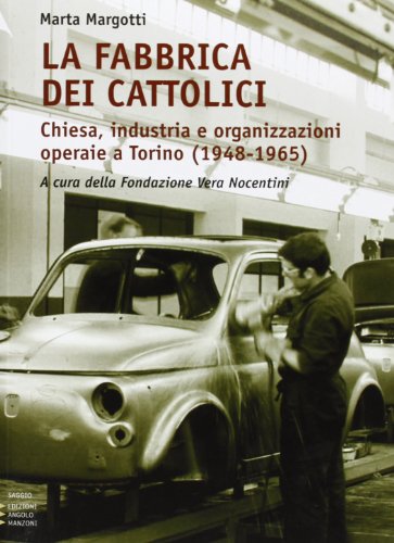 La fabbrica dei cattolici. Chiesa, industria e organizzazioni operaie a Torino (1948-1965)
