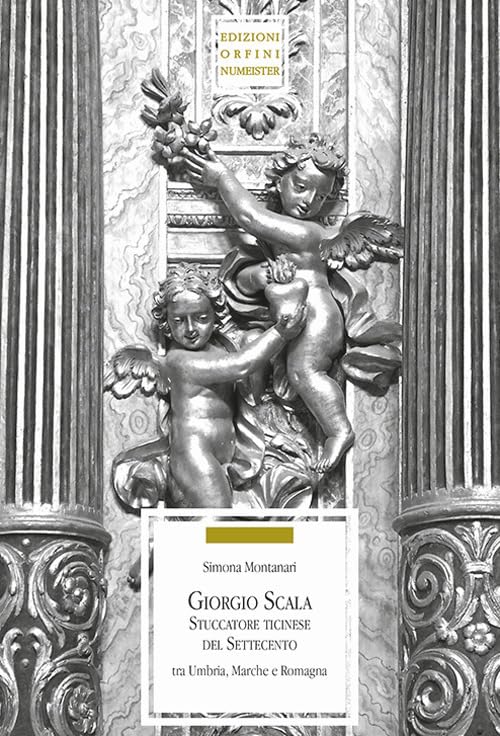 Giorgio Scala stuccatore ticinese nel Settecento tra Umbria, Marche e Romagna