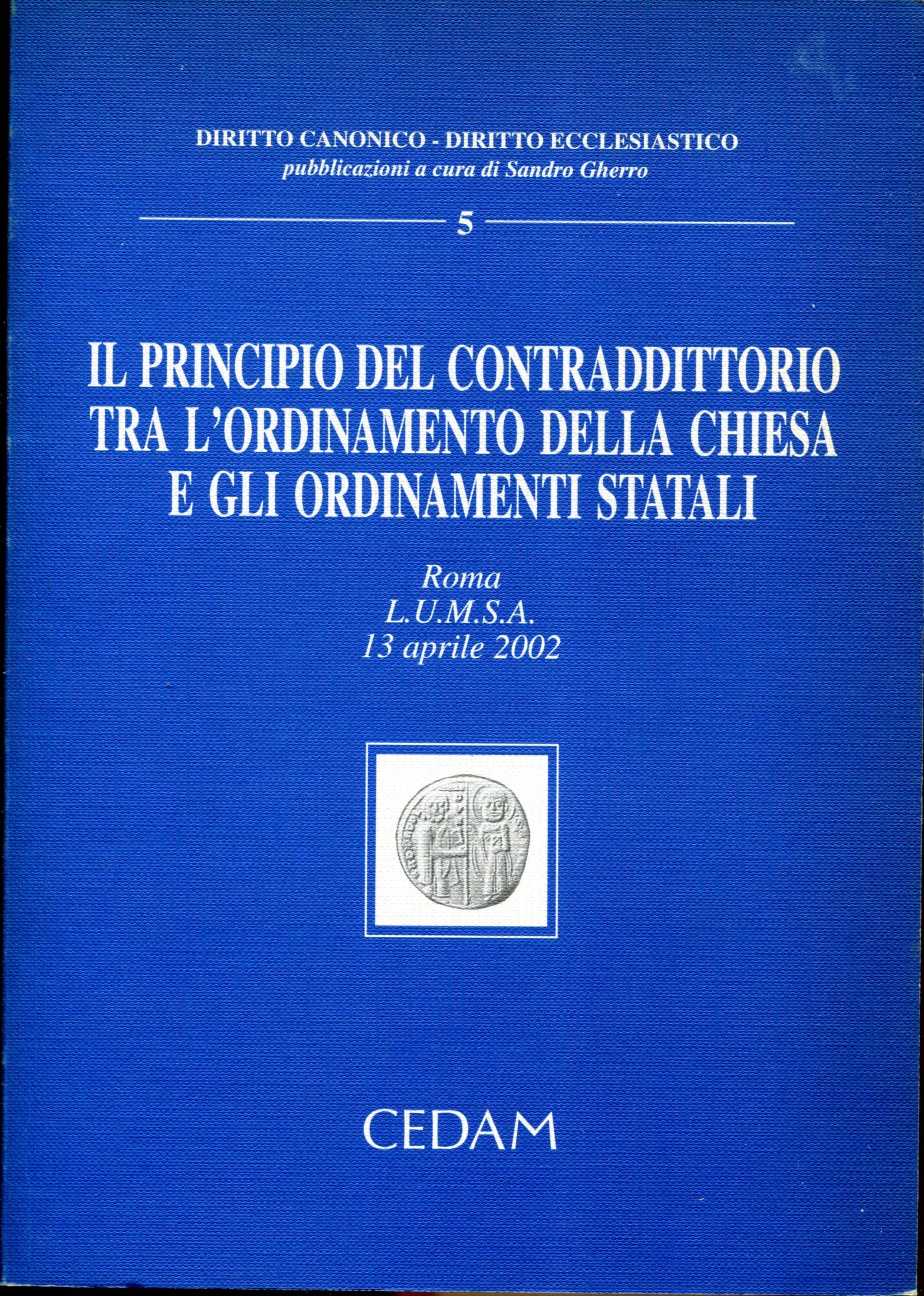 Il principio del contraddittorio tra l'ordinamento della Chiesa e gli ordinamenti statali : Roma, L.U.M.S.A. 13 aprile 2002