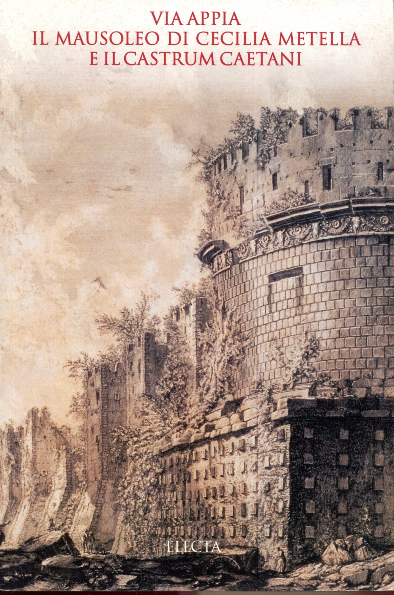 Via Appia. Il Mausoleo di Cecilia Metella e il Castrum Caetani. Ediz. illustrata