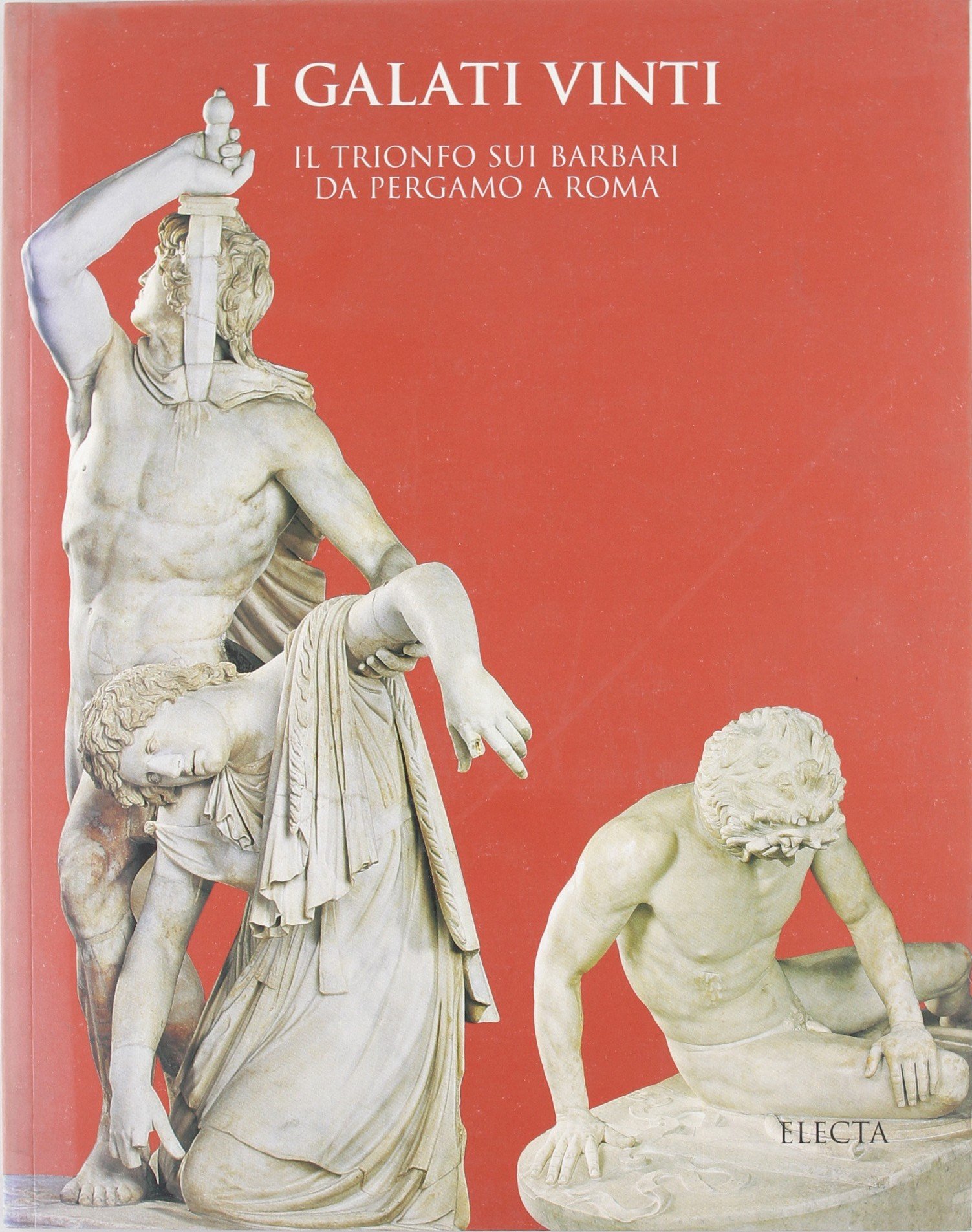 I Galati vinti. Il trionfo sui barbari da Pergamo a Roma. Catalogo della mostra (Roma, palazzo Altemps, dal 30 marzo 1999). Ediz. illustrata
