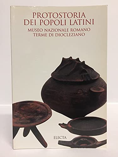 Protostoria dei popoli latini. Museo nazionale romano. Terme di Diocleziano. Ediz. illustrata