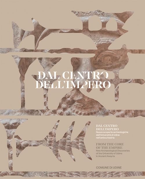 Dal centro dell'impero. Nuove scoperte archeologiche dell'Universit?? di Udine nell'antica Assiria. From the Core of the Empire. New Archaeological .. Udine in Ancient Assyria. Ediz. multilingue