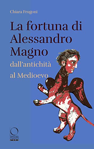 La fortuna di Alessandro Magno dall'antichit?? al Medioevo