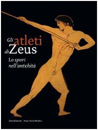 Gli atleti di Zeus. Lo sport nell'antichit??. Catalogo della mostra (Mendrisio, 12 settembre 2009-10 gennaio 2010). Ediz. illustrata