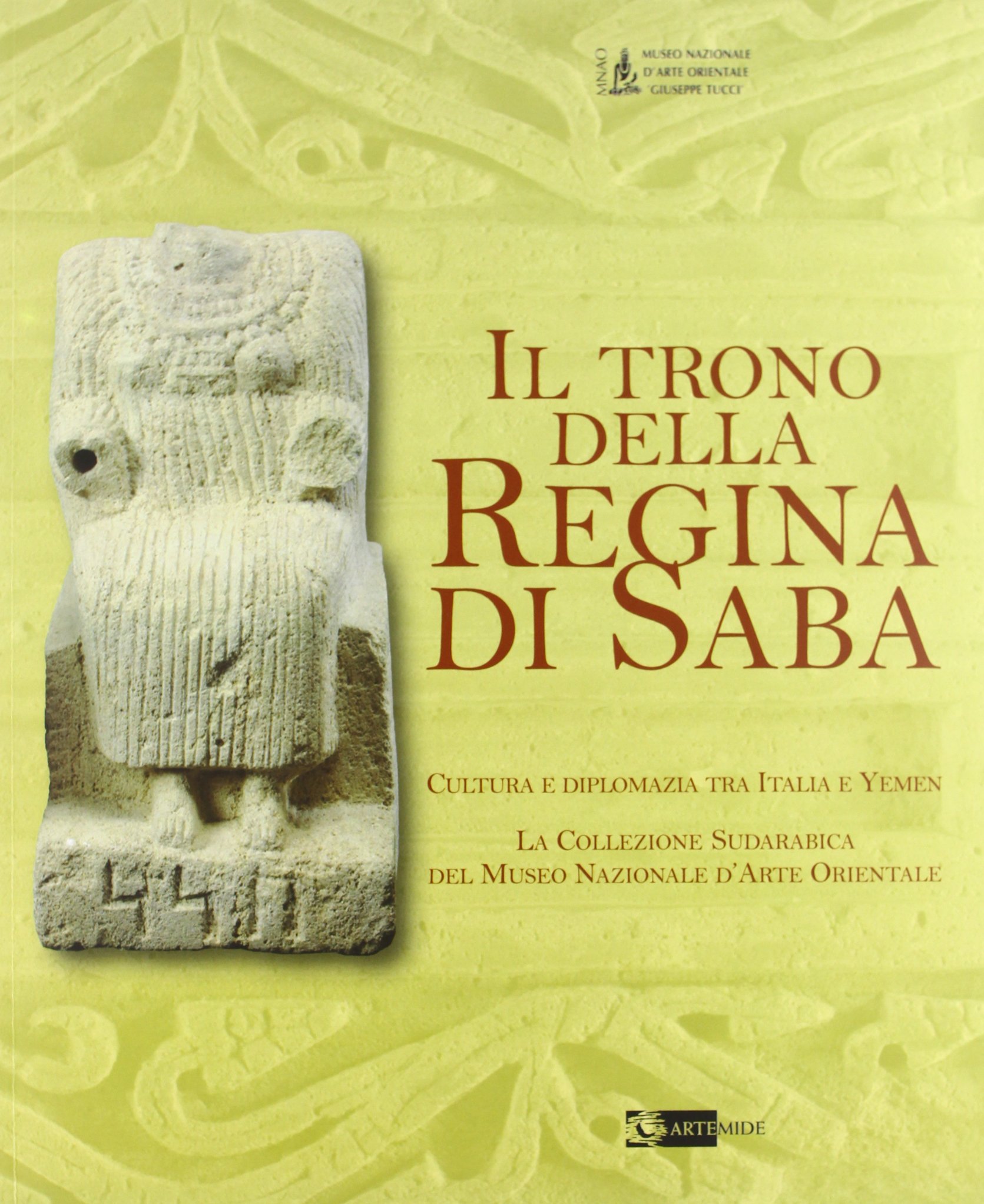 Il trono della regina di Saba. Cultura e diplomazia tra Italia e Yemen. La collezione sudarabica del Museo nazionale d'arte orientale. Catalogo della mostra. Edizione illustrata