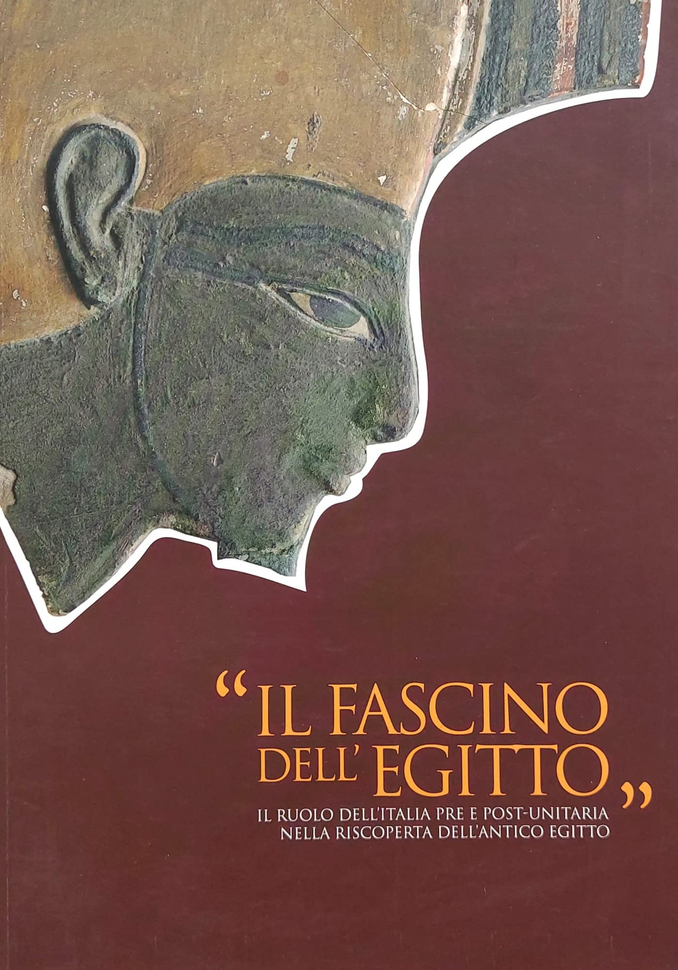 IL FASCINO DELL'EGITTO. Il ruolo dell'Italia pre e post-unitaria nella riscoperta dell'antico Egitto. Orvieto, 12 marzo - 2 ottobre 2011.