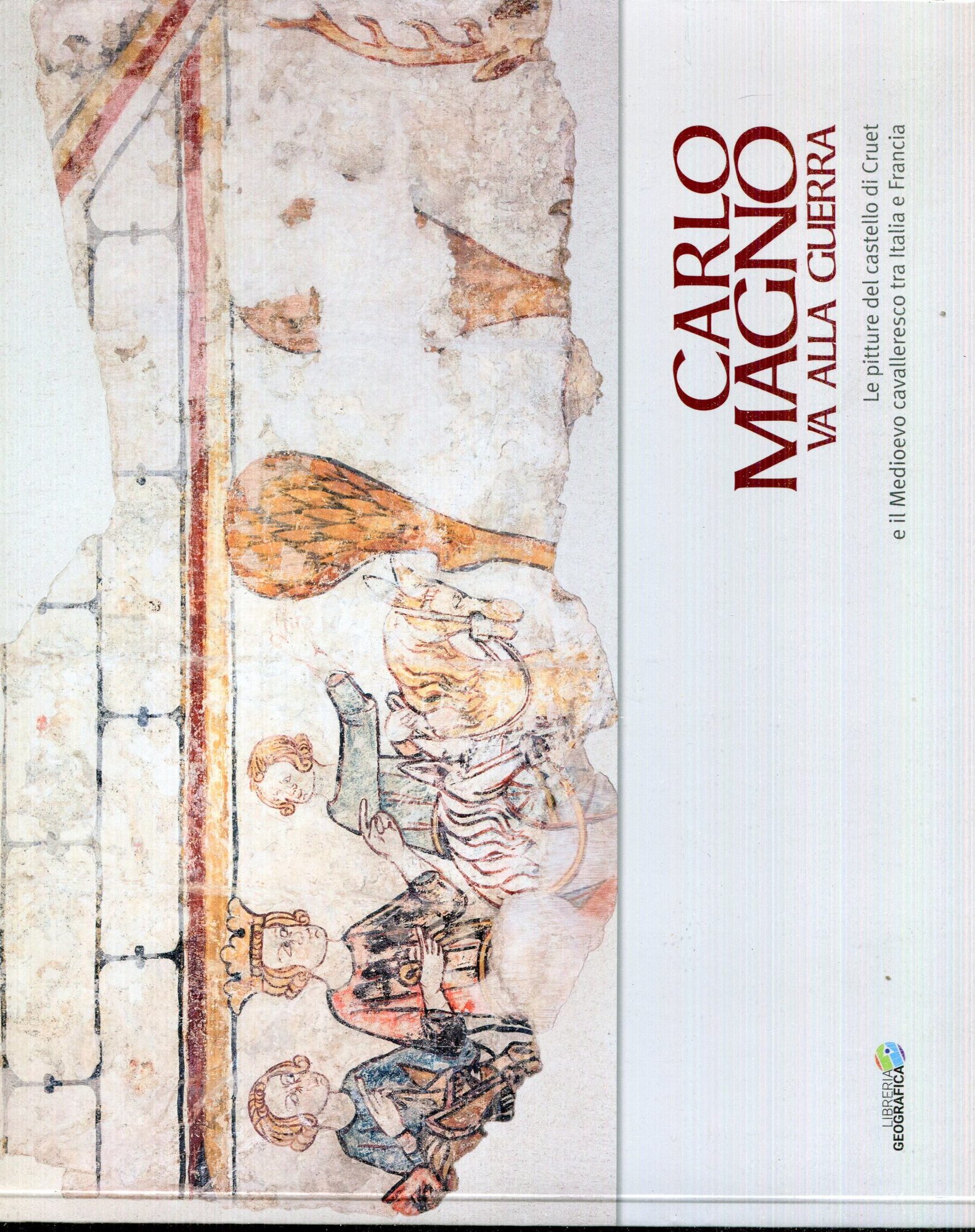 Carlo Magno va alla guerra : le pitture del castello di Cruet e il Medioevo cavalleresco tra Italia e Francia.