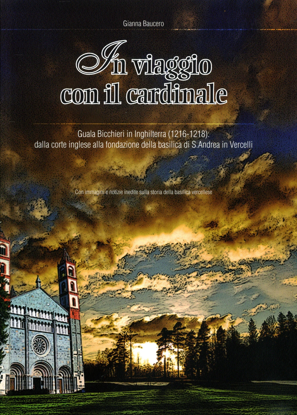 In viaggio con il cardinale Guala Bicchieri in Inghilterra (1216-1218): dalla corte inglese alla fondazione della basilica di S. Andrea in Vercelli : con immagini e notizie inedite sulla storia della basilica vercellese