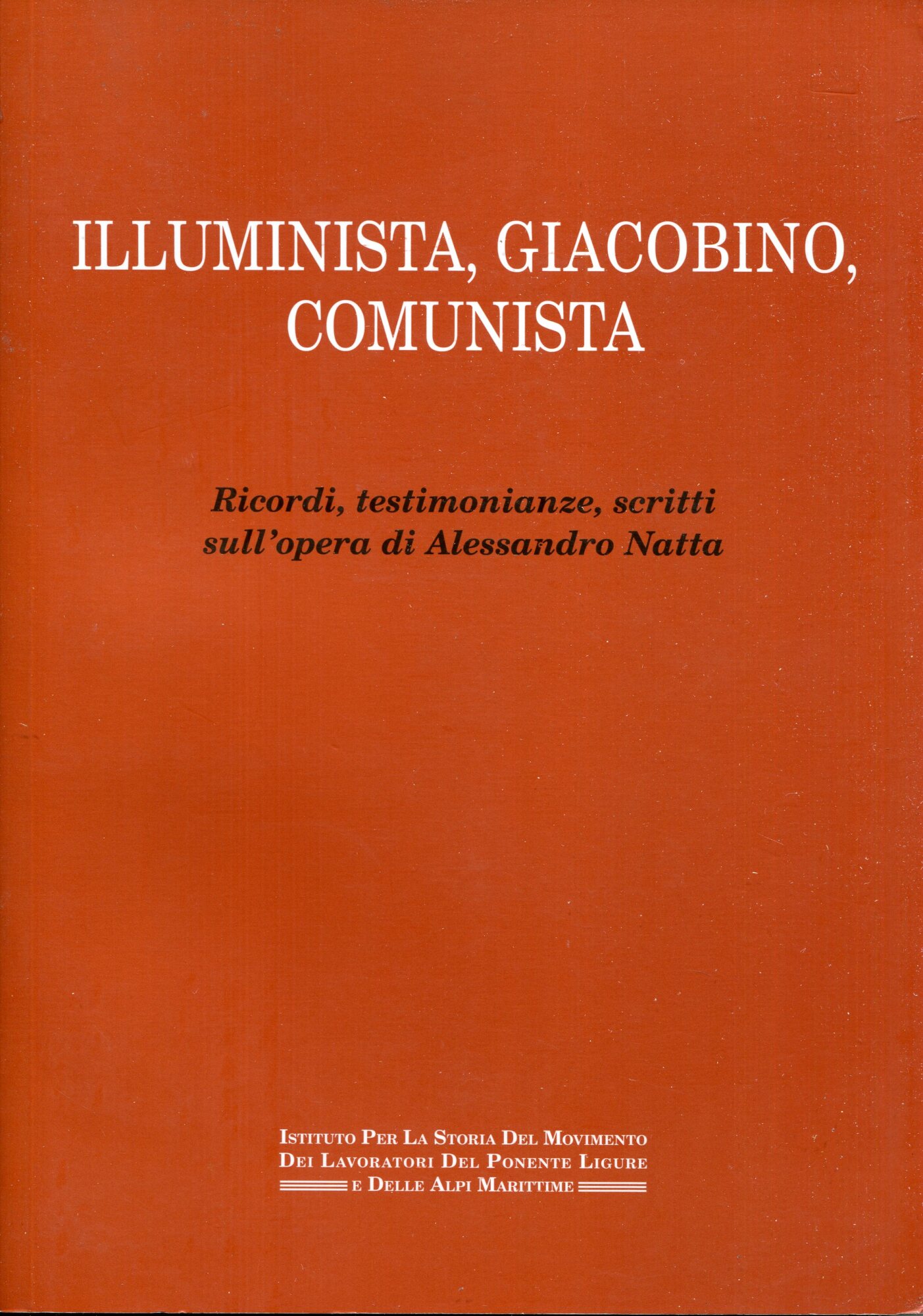 Illuminista, giacobino, comunista : ricordi, testimonianze, scritti sull'opera di Alessandro Natta