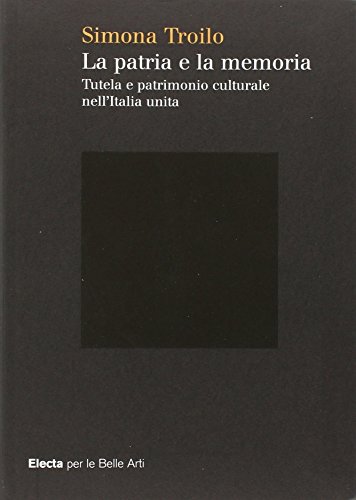 La patria e la memoria. Tutela e patrimonio culturale nell'Italia unit??. Ediz. illustrata