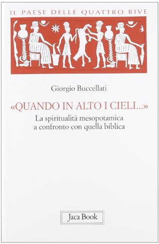 Il paese delle quattro rive. Corpus mesopotamico. ??Quando in alto i cieli..??. La spiritualit?? mesopotamica a confronto con quella biblica (Vol. 4)