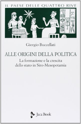 Il paese delle quattro rive. Corpus mesopotamico. Alle origini della politica. La formazione e la crescita dello Stato in Siro-Mesopotamia (Vol. 1)