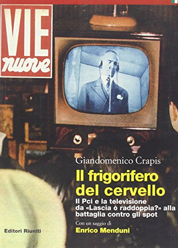Il frigorifero del cervello. Il Pci e la televisione da ??Lascia o raddoppia??? alla battaglia contro gli spot