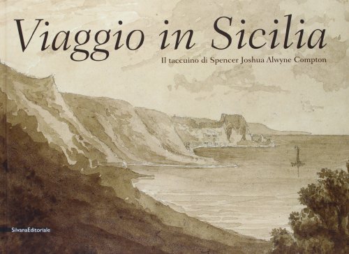 Viaggio in Sicilia. Il taccuino di Spencer Joshua Alwyne Compton. Catalogo della mostra (Roma, ottobre-novembre 2013; Palermo, dicembre 2013-febbraio 2014). Ediz. illustrata