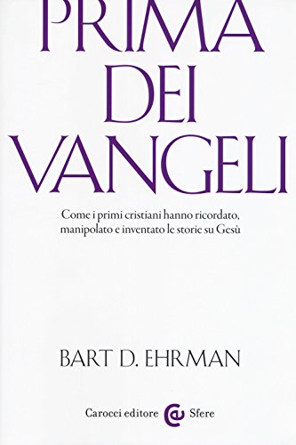 Prima dei vangeli. Come i primi cristiani hanno ricordato, manipolato e inventato le storie su Ges??