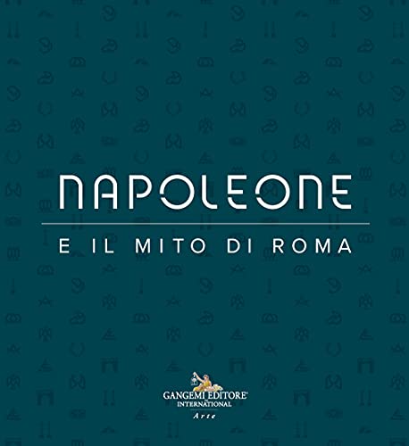 Napoleone e il mito di Roma. Ediz. illustrata