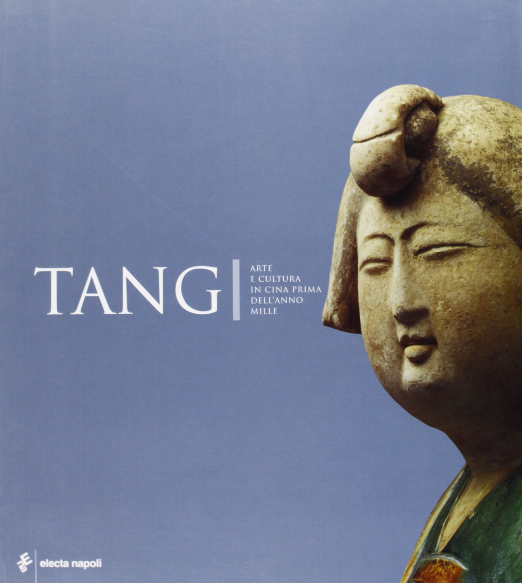 Tang. Arte e cultura in Cina prima dell'anno Mille. Catalogo della mostra (Napoli, 15 dicembre 2005-22 aprile 2006)