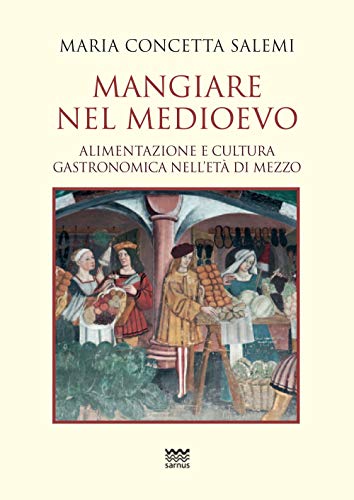 Mangiare nel Medioevo. Alimentazione e cultura gastronomica nell'et?? di mezzo