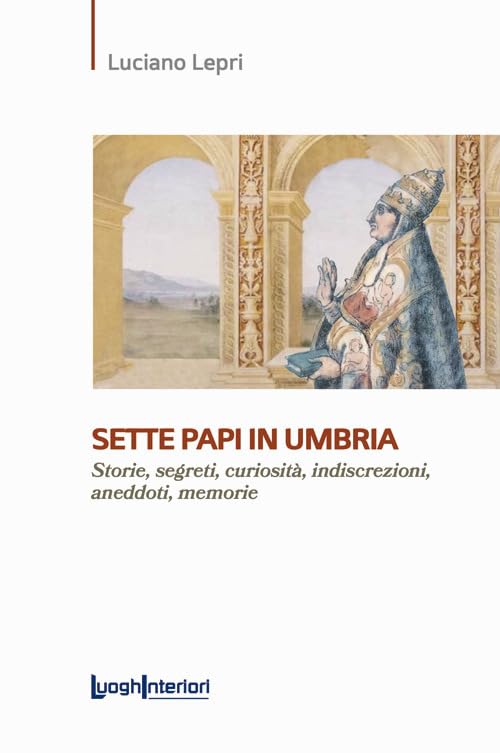 Sette papi in Umbria. Storie, segreti, curiosit??, indiscrezioni, aneddoti, memorie