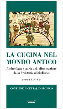 La cucina nel mondo antico. Archeologia e storia dell'alimentazione dalla preistoria al Medioevo