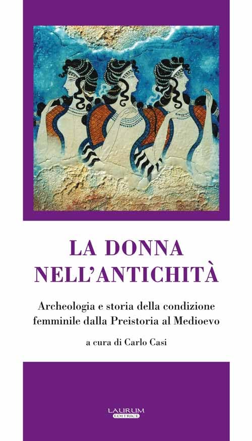 La donna nell'antichit??. Archeologia e storia della condizione femminile dalla preistoria al Medioevo