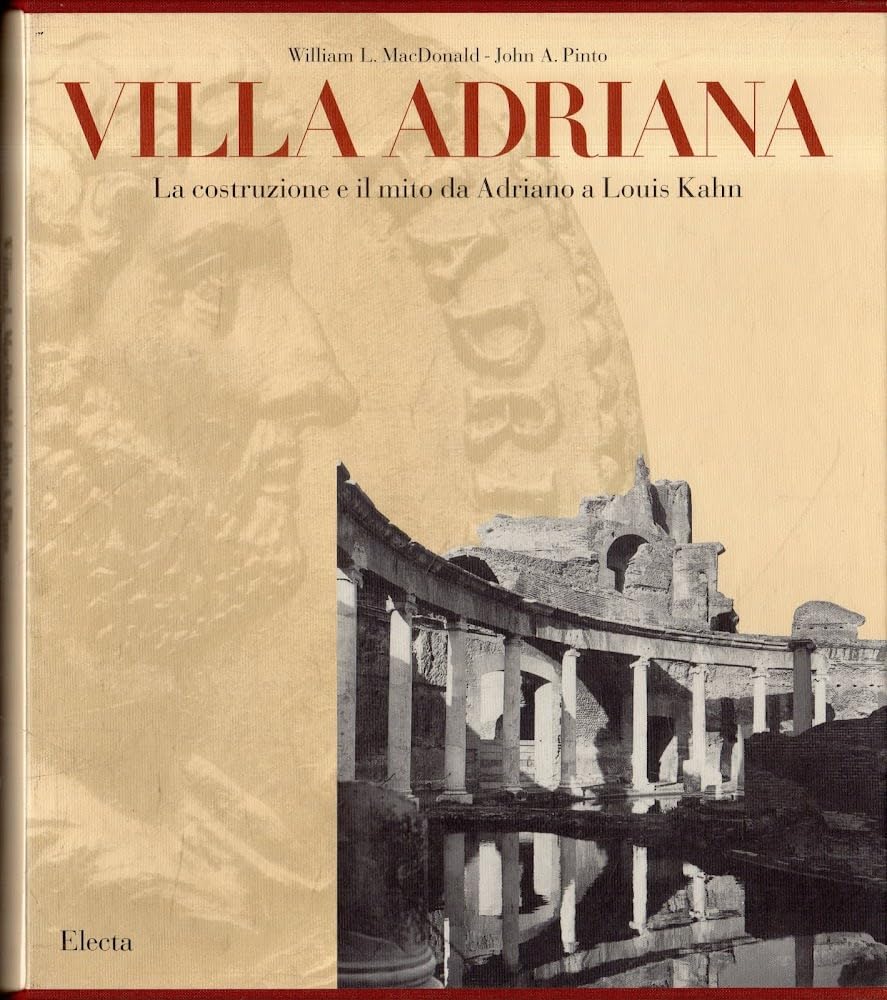 La villa Adriana. La costruzione e il mito da Adriano a Louis Kahn. Ediz. illustrata