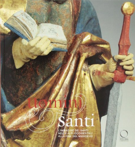 Uomini e santi. L'immagine dei santi nelle Alpi occidentali alla fine del Medioevo. Catalogo della mostra. Ediz. illustrata