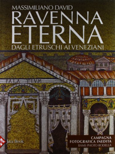 Ravenna eterna. Dagli Etruschi ai Veneziani. Ediz. illustrata