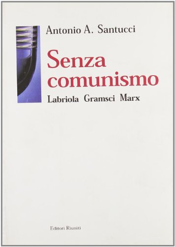 Senza comunismo. Labriola, Gramsci, Marx