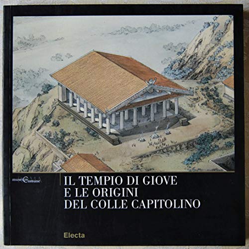 Il tempio di Giove e le origini del Colle Capitolino. Ediz. illustrata
