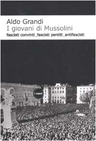 I giovani di Mussolini. Fascisti convinti, fascisti pentiti, antifascisti