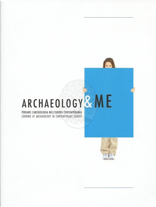 Archaeology e ME : pensare l'archeologia nell'Europa contemporanea = looking at archaeology in contemporary Europe