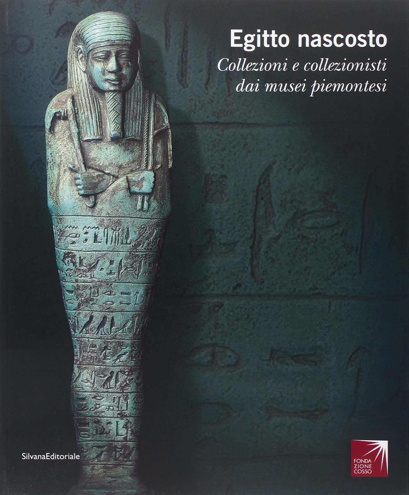 Egitto nascosto. Collezioni e collezionisti dai musei piemontesi. Catalogo della mostra (San Secondo di Pinerolo, 21 marzo-5 luglio 2009). Ediz. illustrata