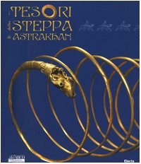 I tesori della steppa di Astrakhan. Catalogo della mostra (Roma, 17 marzo-29 maggio 2005). Ediz. illustrata