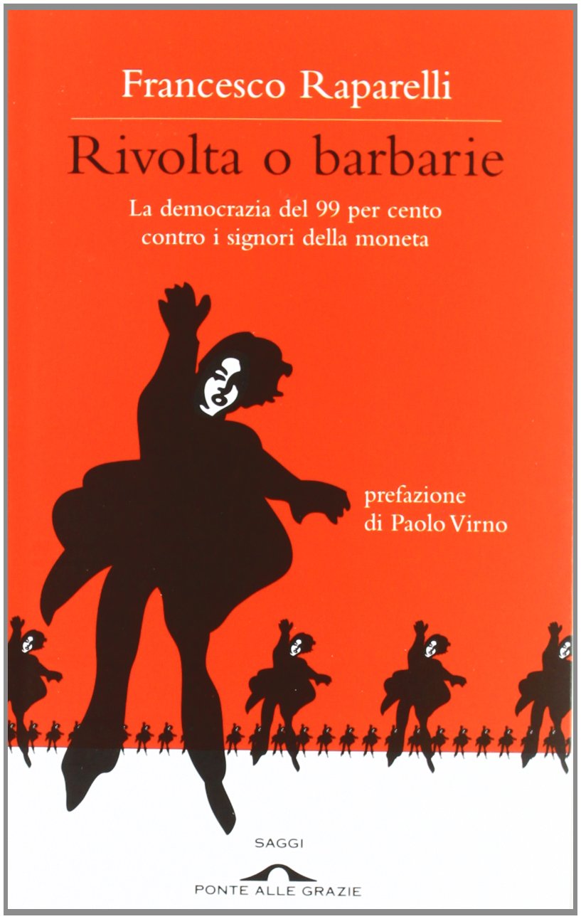 Rivolta o barbarie. La democrazia del 99 per cento contro i signori della moneta. Prefazione di Paolo Virno