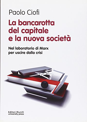 La bancarotta del capitale e la nuova societ??. Nel laboratorio di Marx per uscire dalla crisi