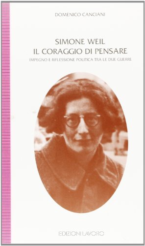 Simone Weil. Il coraggio di pensare. Impegno e riflessione polita tra le due guerre